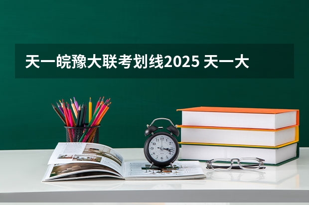 天一皖豫大联考划线2025 天一大联考，皖豫名校联盟试卷在哪买