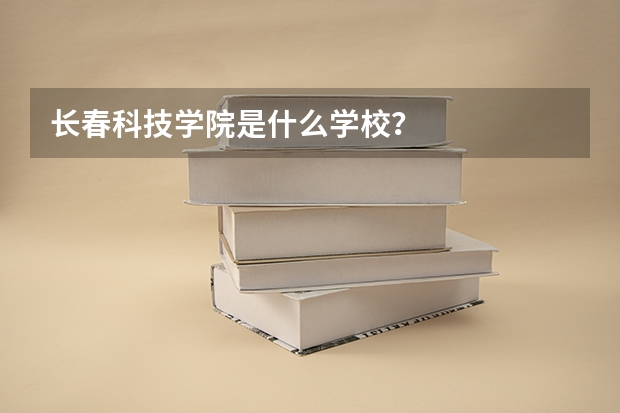 长春科技学院是什么学校？