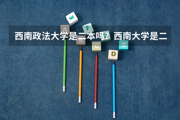 西南政法大学是二本吗？西南大学是二本吗？
