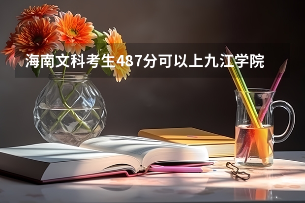 海南文科考生487分可以上九江学院吗？