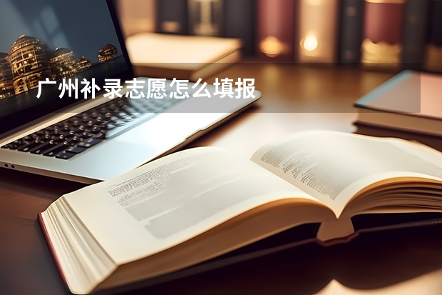 广州补录志愿怎么填报