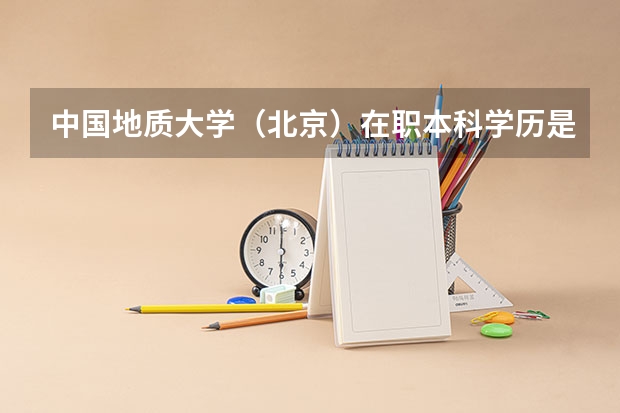 中国地质大学（北京）在职本科学历是什么意思？