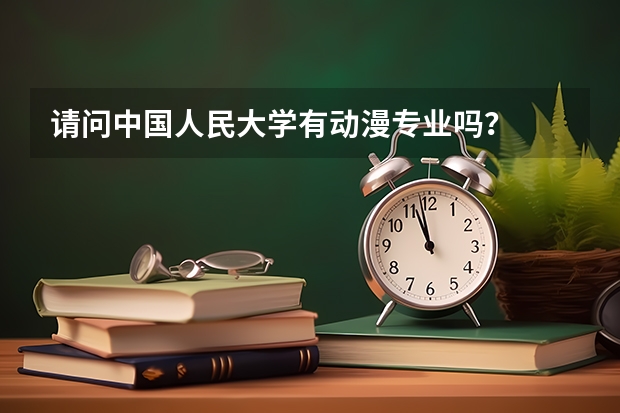 请问中国人民大学有动漫专业吗？