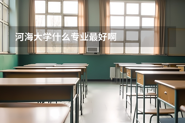 河海大学什么专业最好啊