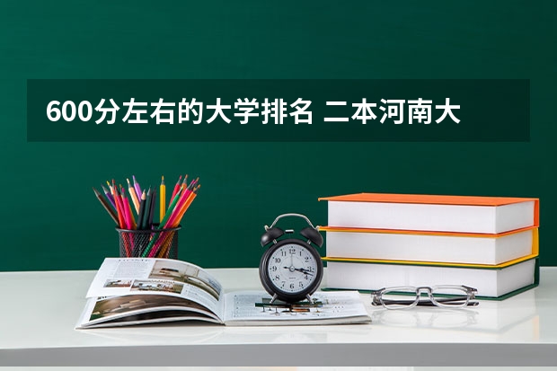 600分左右的大学排名 二本河南大学排名