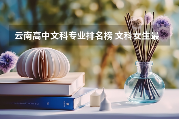 云南高中文科专业排名榜 文科女生最好就业的专业排名