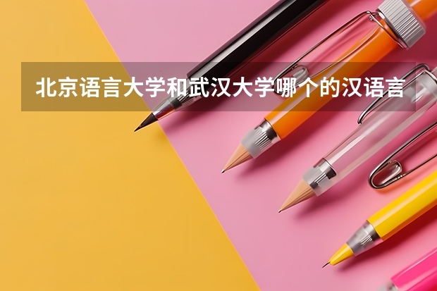 北京语言大学和武汉大学哪个的汉语言文学专业更好？请专业人士回答