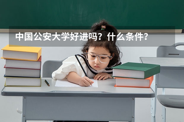 中国公安大学好进吗？什么条件？