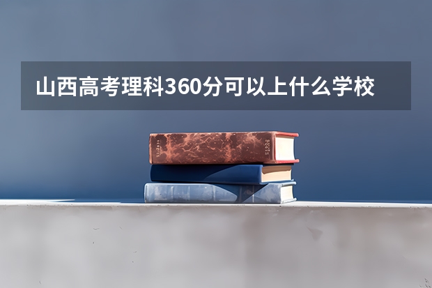 山西高考理科360分可以上什么学校