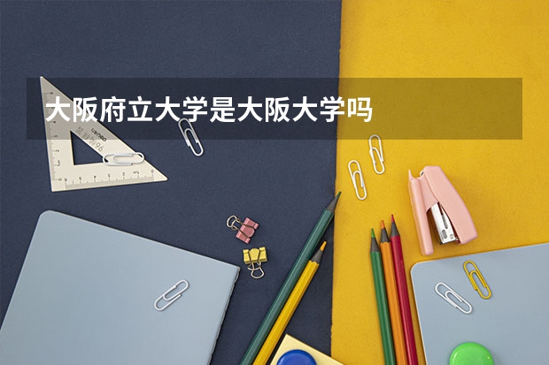 大阪府立大学是大阪大学吗