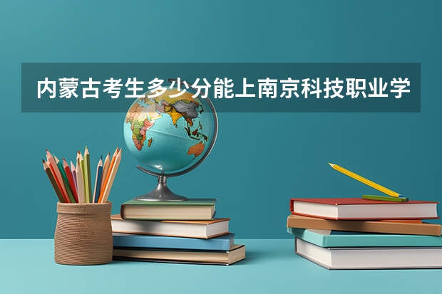 内蒙古考生多少分能上南京科技职业学院