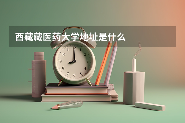 西藏藏医药大学地址是什么