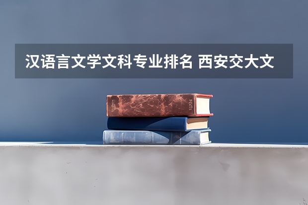 汉语言文学文科专业排名 西安交大文科专业排名