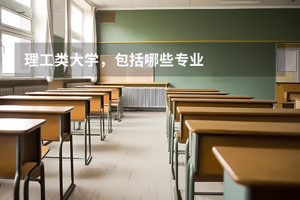 理工类大学，包括哪些专业