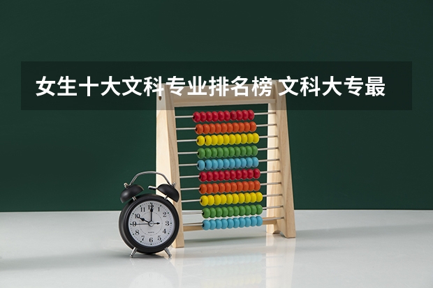 女生十大文科专业排名榜 文科大专最有前途的十大专业排名