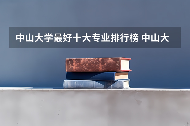 中山大学最好十大专业排行榜 中山大学最强的专业是什么