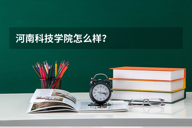河南科技学院怎么样？