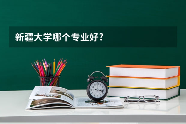 新疆大学哪个专业好?