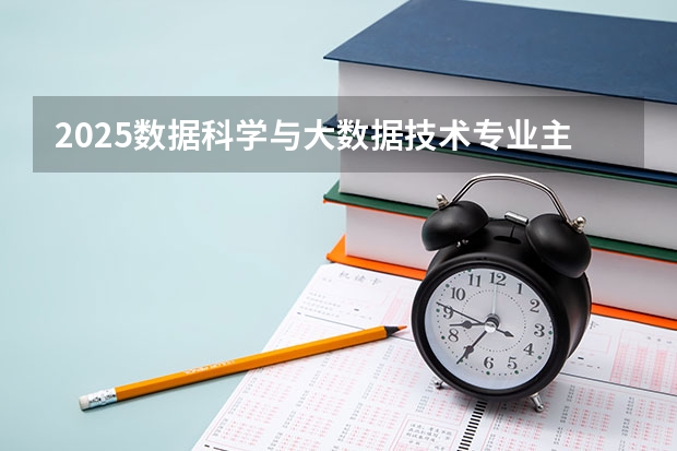 2025数据科学与大数据技术专业主要学什么 就业方向有哪些