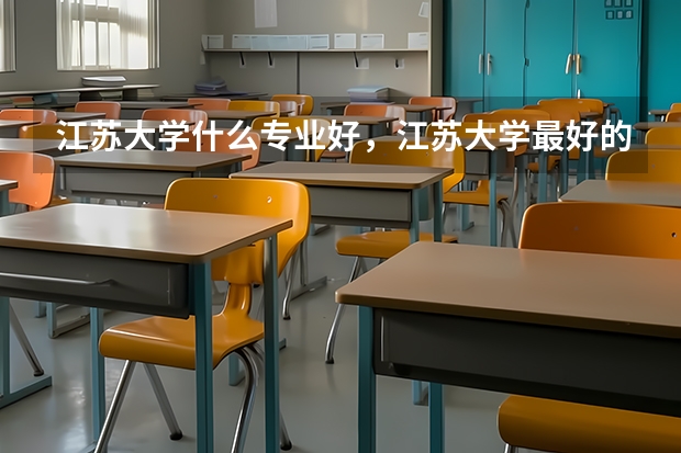 江苏大学什么专业好，江苏大学最好的专业