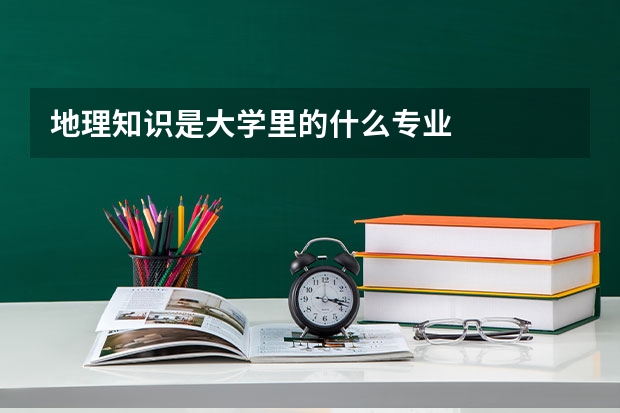 地理知识是大学里的什么专业