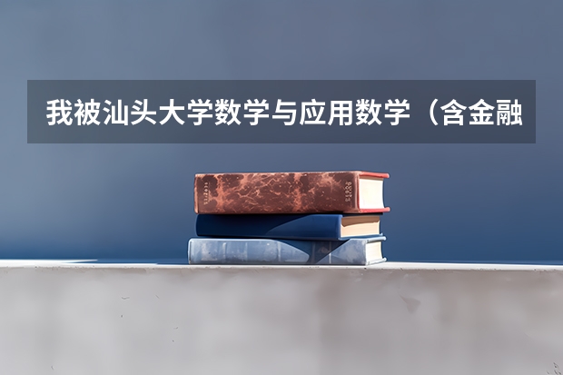 我被汕头大学数学与应用数学（含金融数学，应用数学）录取了，学此专业可以吗，还是转专业?