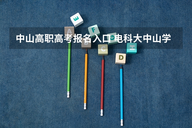 中山高职高考报名入口 电科大中山学院成人高考（函授）情况