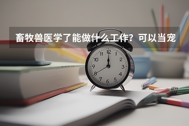 畜牧兽医学了能做什么工作?可以当宠物医生吗?成教的这个专业实践的时间多吗?文科生能学这个专业吗?