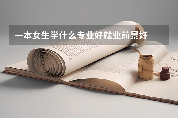 一本女生学什么专业好就业前景好