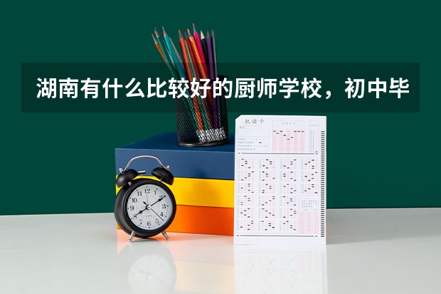 湖南有什么比较好的厨师学校，初中毕业可以去读吗？