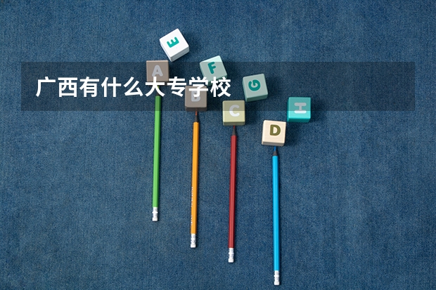 广西有什么大专学校