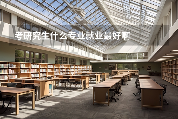 考研究生什么专业就业最好啊