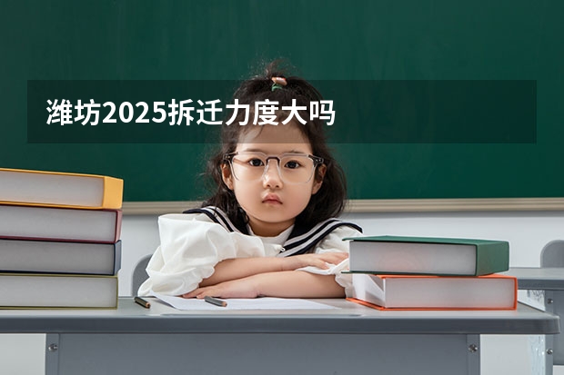 潍坊2025拆迁力度大吗