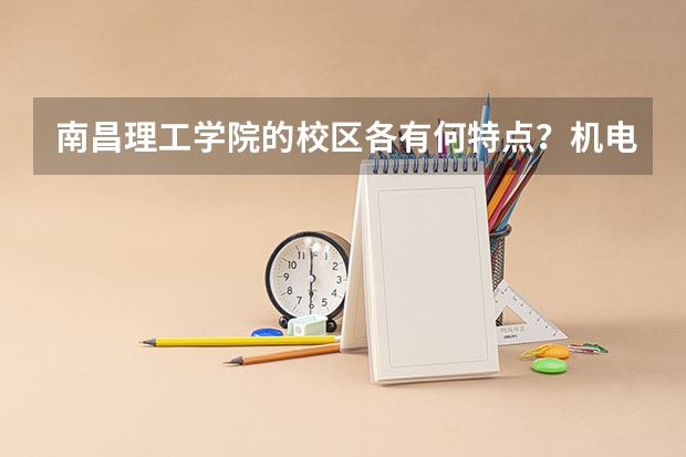 南昌理工学院的校区各有何特点？机电一体化在哪个校区？