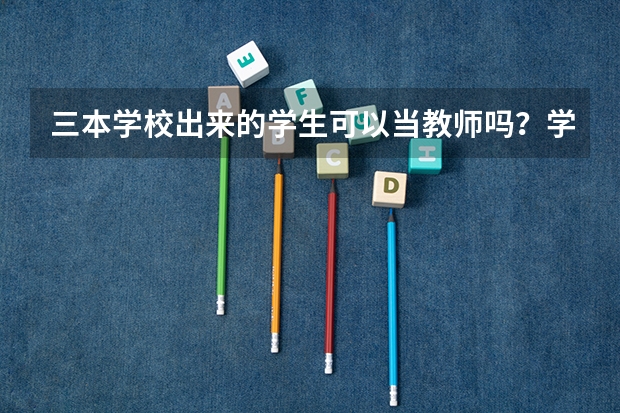 三本学校出来的学生可以当教师吗？学历会被嘲笑吗？