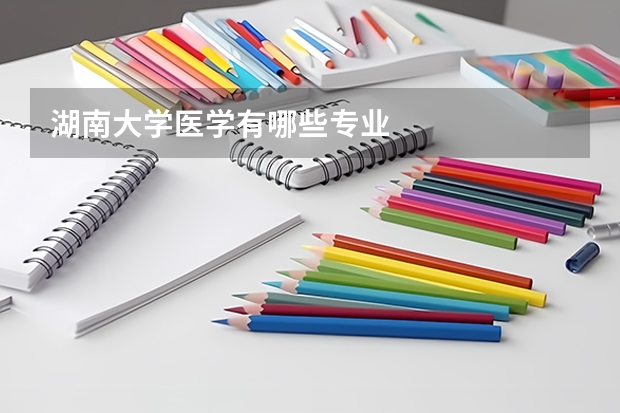 湖南大学医学有哪些专业