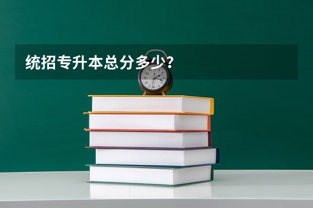 统招专升本总分多少？