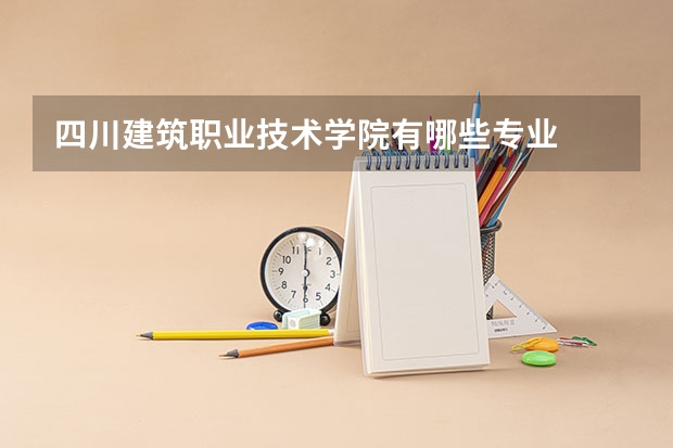四川建筑职业技术学院有哪些专业