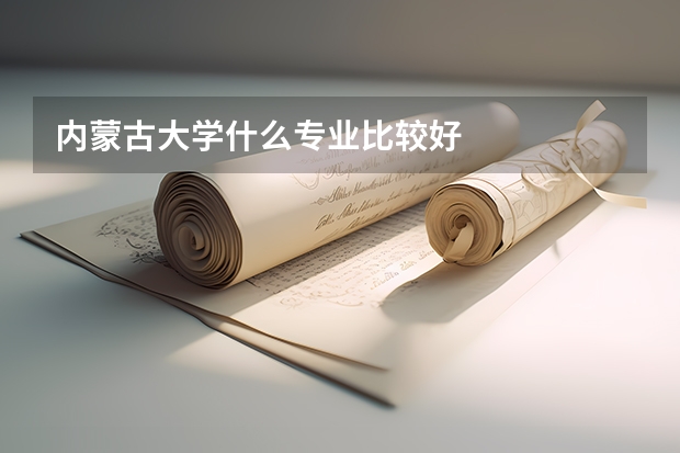 内蒙古大学什么专业比较好