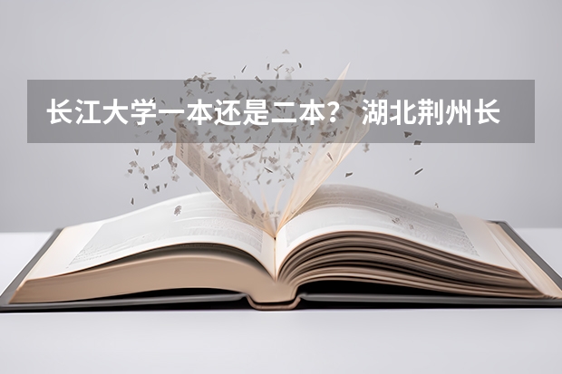 长江大学一本还是二本？ 湖北荆州长江大学是几本