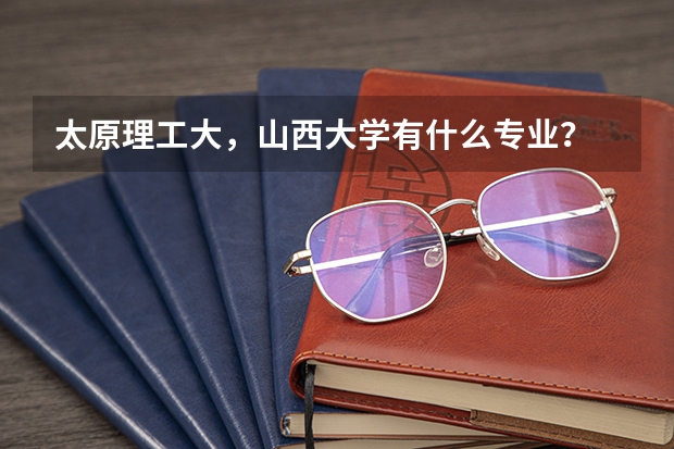 太原理工大，山西大学有什么专业？