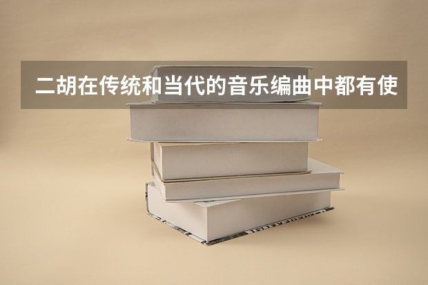二胡在传统和当代的音乐编曲中都有使用比如在什么