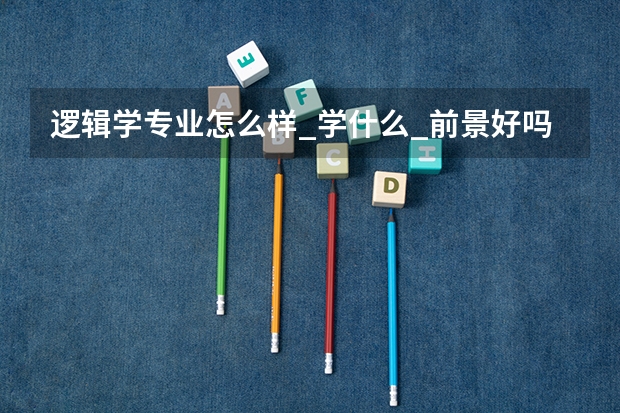 逻辑学专业怎么样_学什么_前景好吗