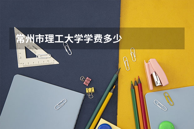 常州市理工大学学费多少