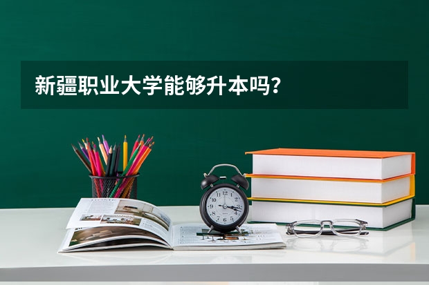 新疆职业大学能够升本吗?