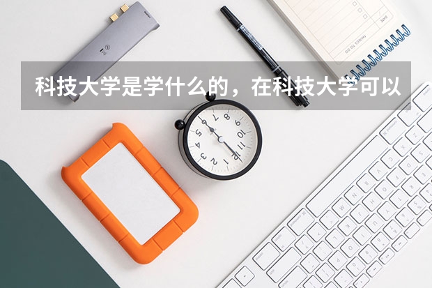 科技大学是学什么的，在科技大学可以学什么