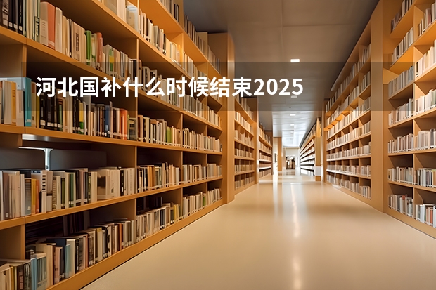 河北国补什么时候结束2025