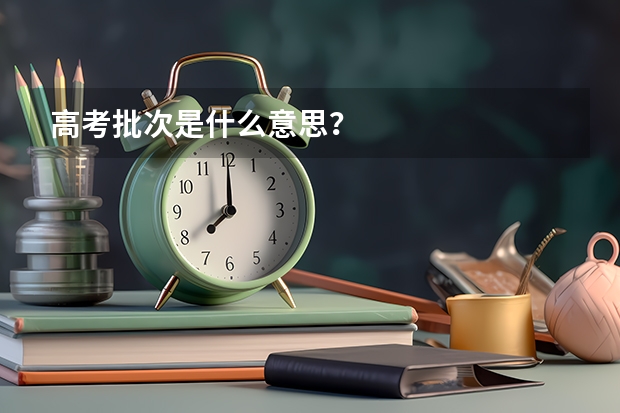 高考批次是什么意思？
