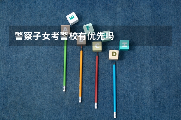 警察子女考警校有优先吗