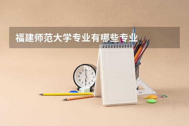 福建师范大学专业有哪些专业